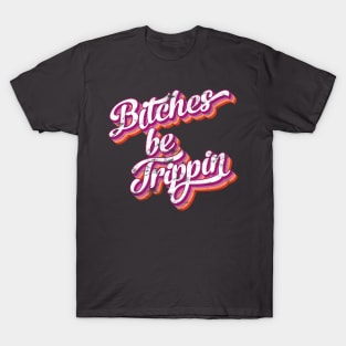 Bitches be trippin T-Shirt